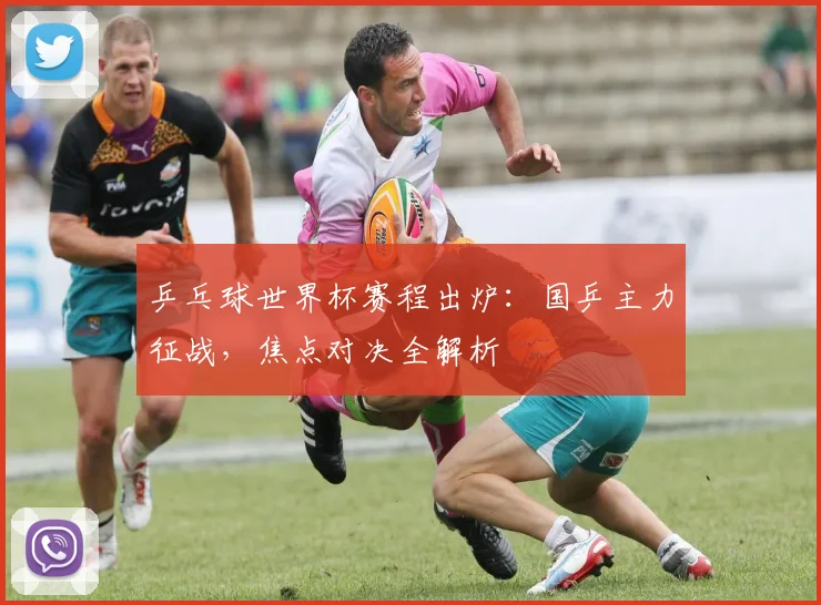 乒乓球世界杯赛程出炉：国乒主力征战，焦点对决全解析