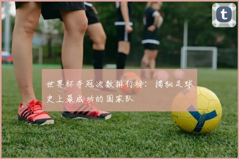 世界杯夺冠次数排行榜：揭秘足球史上最成功的国家队