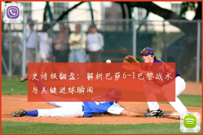 史诗级翻盘：解析巴萨6-1巴黎战术与关键进球瞬间