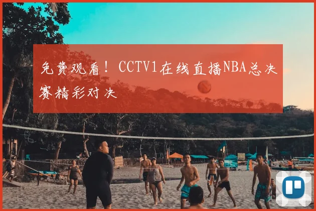 免费观看！CCTV1在线直播NBA总决赛精彩对决
