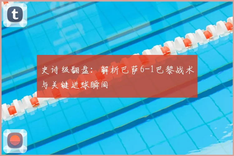 史诗级翻盘：解析巴萨6-1巴黎战术与关键进球瞬间