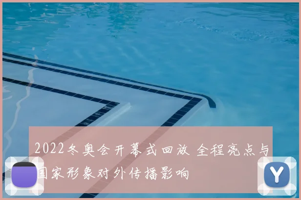 2022冬奥会开幕式回放 全程亮点与国家形象对外传播影响