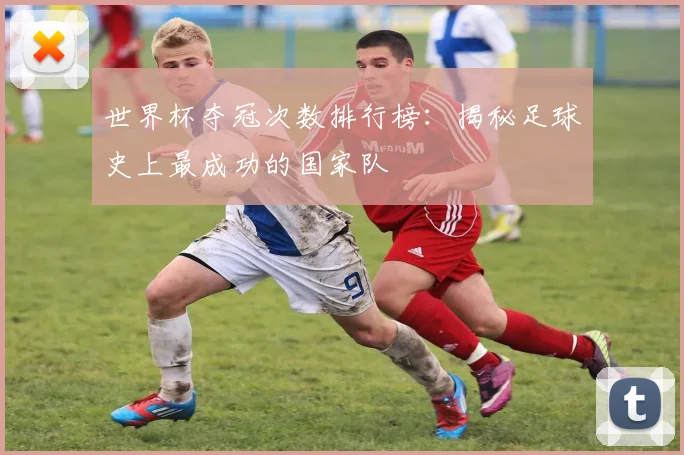 世界杯夺冠次数排行榜：揭秘足球史上最成功的国家队