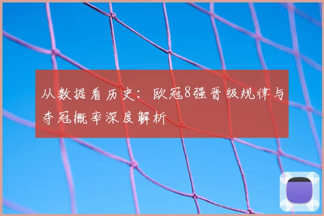 从数据看历史：欧冠8强晋级规律与夺冠概率深度解析