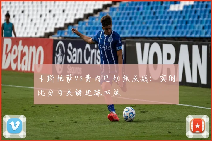 卡斯帕萨vs费内巴切焦点战：实时比分与关键进球回放