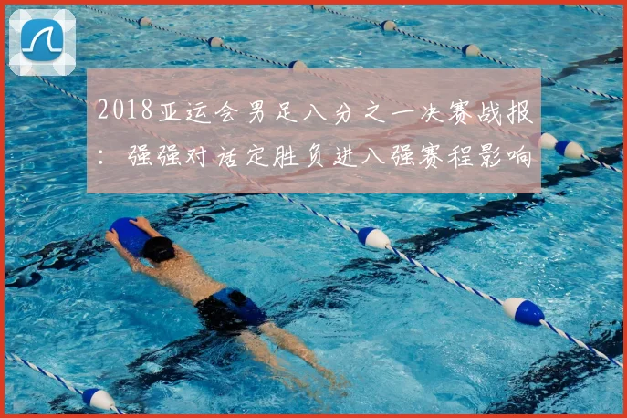 2018亚运会男足八分之一决赛战报：强强对话定胜负进八强赛程影响