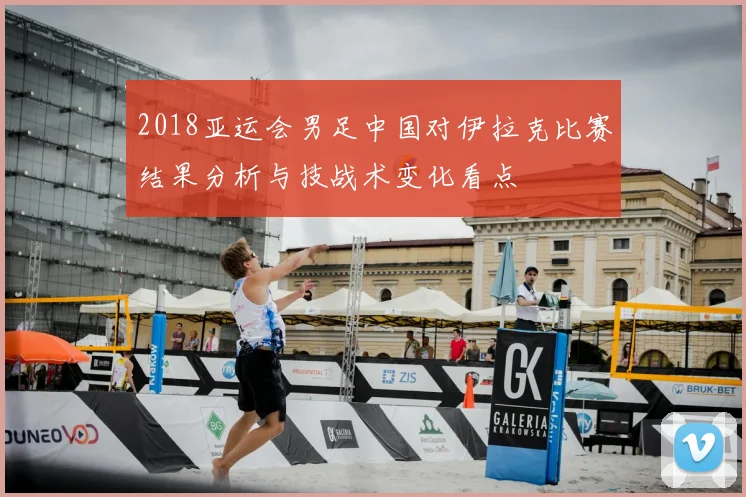 2018亚运会男足中国对伊拉克比赛结果分析与技战术变化看点