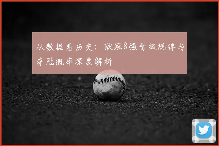 从数据看历史：欧冠8强晋级规律与夺冠概率深度解析