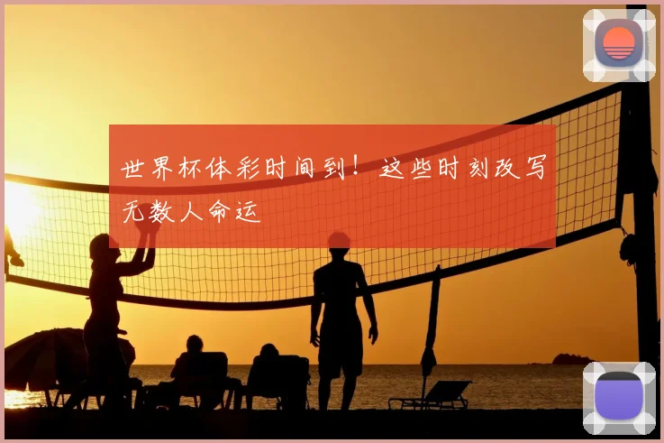 世界杯体彩时间到！这些时刻改写无数人命运