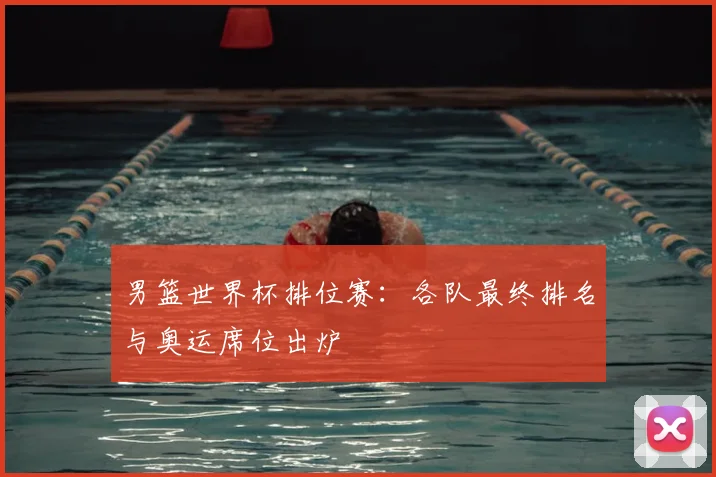 男篮世界杯排位赛：各队最终排名与奥运席位出炉