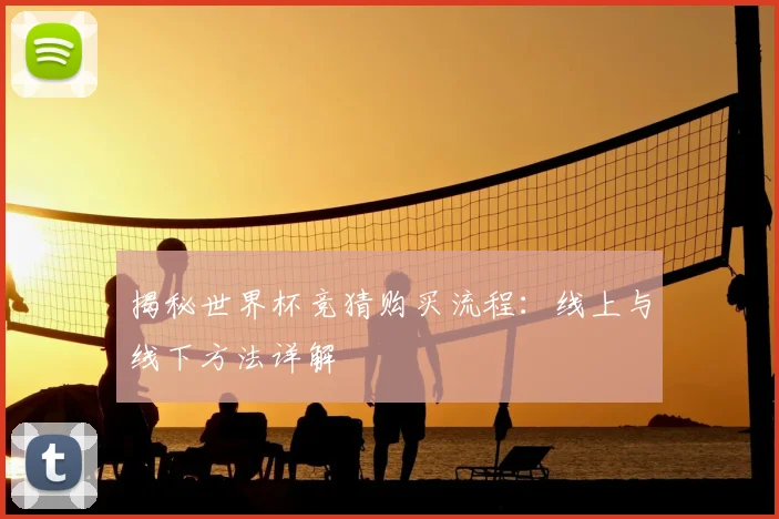 揭秘世界杯竞猜购买流程:线上与线下方法详解