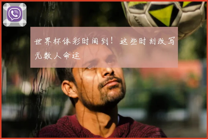 世界杯体彩时间到!这些时刻改写无数人命运