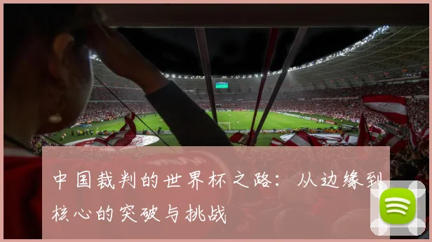 中国裁判的世界杯之路：从边缘到核心的突破与挑战