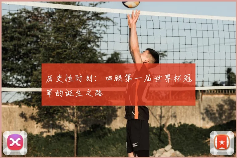 历史性时刻：回顾第一届世界杯冠军的诞生之路
