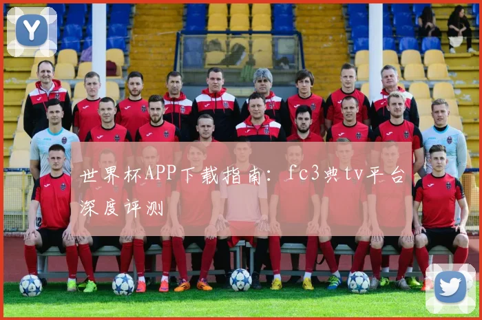 世界杯APP下载指南：fc3典tv平台深度评测