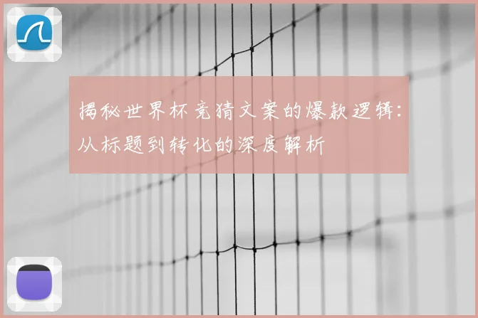 揭秘世界杯竞猜文案的爆款逻辑:从标题到转化的深度解析