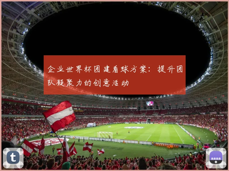 企业世界杯团建看球方案:提升团队凝聚力的创意活动