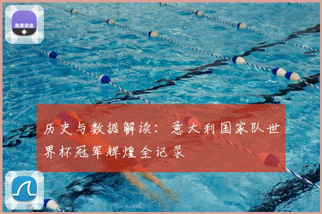 历史与数据解读：意大利国家队世界杯冠军辉煌全记录