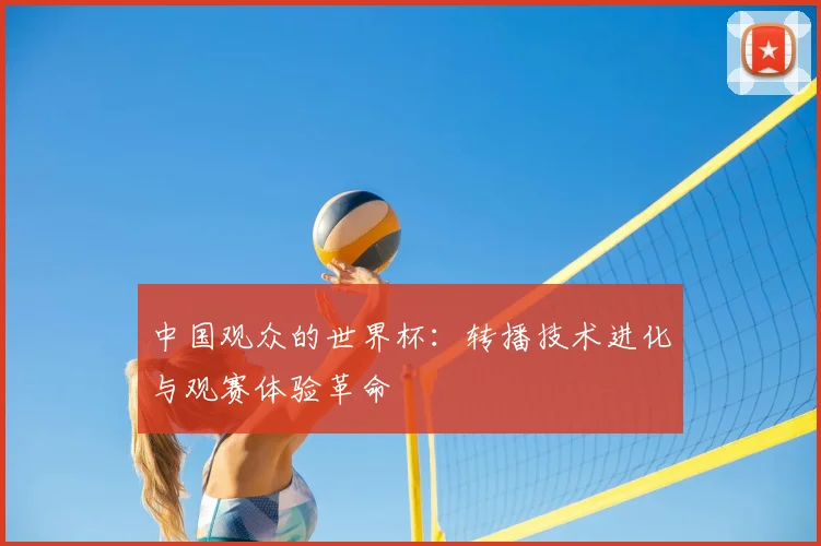 中国观众的世界杯：转播技术进化与观赛体验革命
