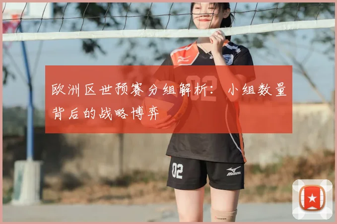 欧洲区世预赛分组解析：小组数量背后的战略博弈