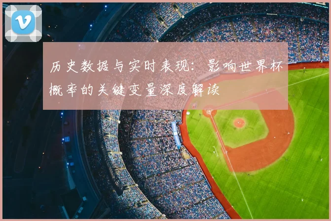历史数据与实时表现：影响世界杯概率的关键变量深度解读