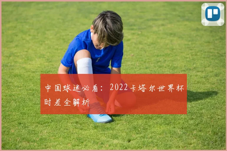 中国球迷必看:2022卡塔尔世界杯时差全解析