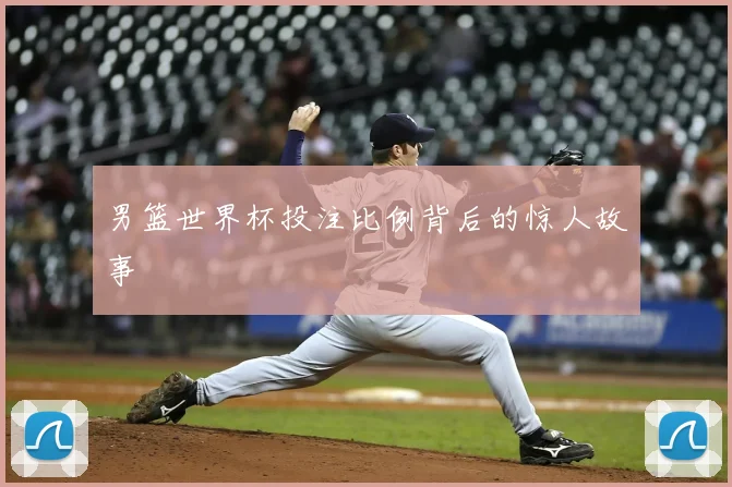 男篮世界杯投注比例背后的惊人故事