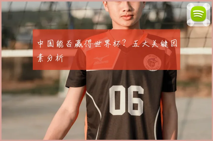 中国能否赢得世界杯？五大关键因素分析