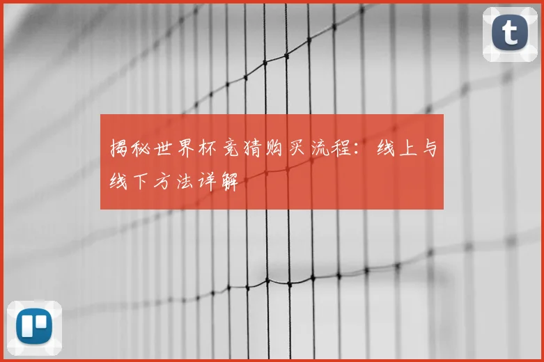 揭秘世界杯竞猜购买流程:线上与线下方法详解