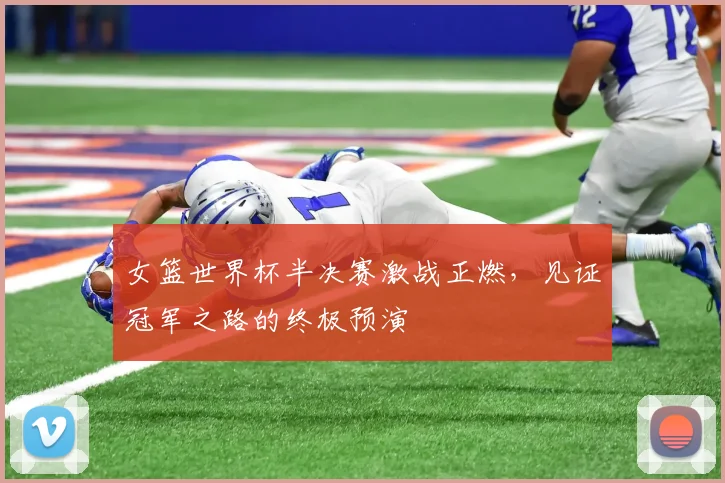 女篮世界杯半决赛激战正燃，见证冠军之路的终极预演